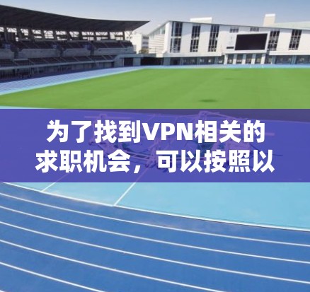 为了找到VPN相关的求职机会，可以按照以下步骤进行