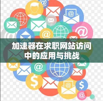 加速器在求职网站访问中的应用与挑战