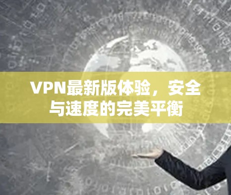 VPN最新版体验，安全与速度的完美平衡