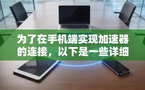 为了在手机端实现加速器的连接，以下是一些详细的步骤和建议