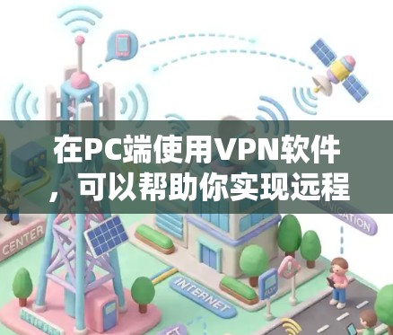 在PC端使用VPN软件，可以帮助你实现远程访问、保护隐私或连接受限的网络。以下是一些常用的VPN软件及其特点