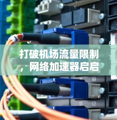 打破机场流量限制，网络加速器启启智慧新篇章