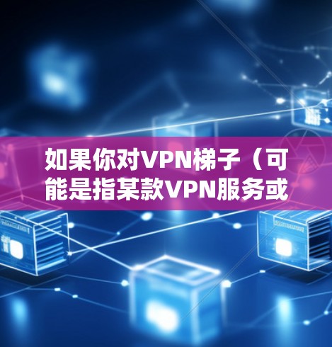 如果你对VPN梯子（可能是指某款VPN服务或VPN设备）的测评感兴趣，以下是一些可能的方面可以考虑