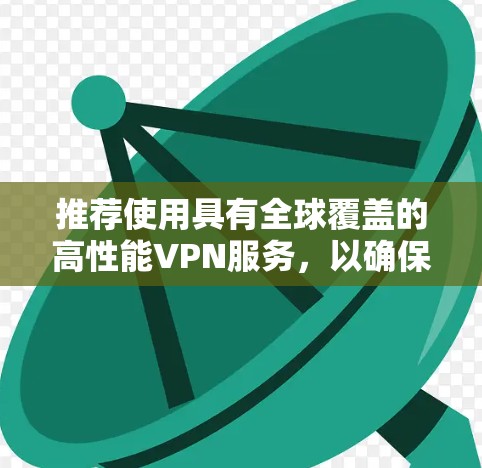 推荐使用具有全球覆盖的高性能VPN服务，以确保最佳的连接体验。以下是详细的推荐步骤