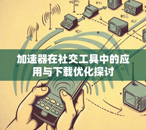 加速器在社交工具中的应用与下载优化探讨