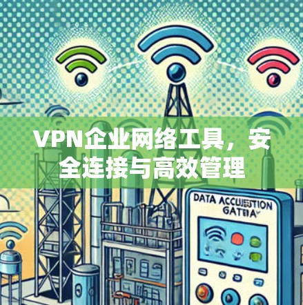 VPN企业网络工具，安全连接与高效管理