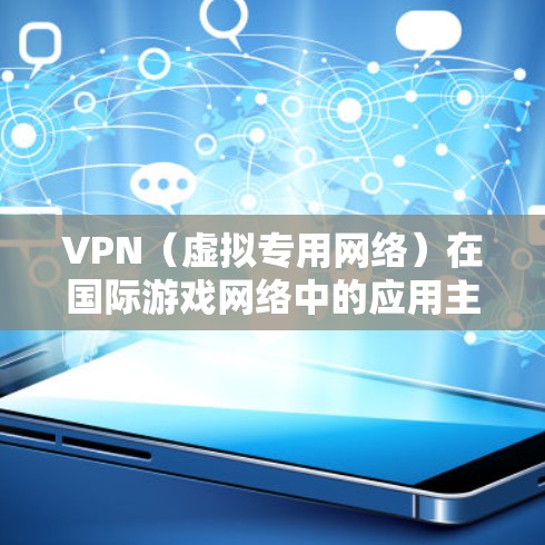 VPN（虚拟专用网络）在国际游戏网络中的应用主要是为了提供更加安全、可靠和高效的网络连接，尤其是在跨国或跨地区的游戏服务器之间。以下是一些关于VPN在国际游戏网络的主要应用和优势