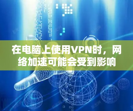 在电脑上使用VPN时，网络加速可能会受到影响，但通过以下步骤可以有效提升速度