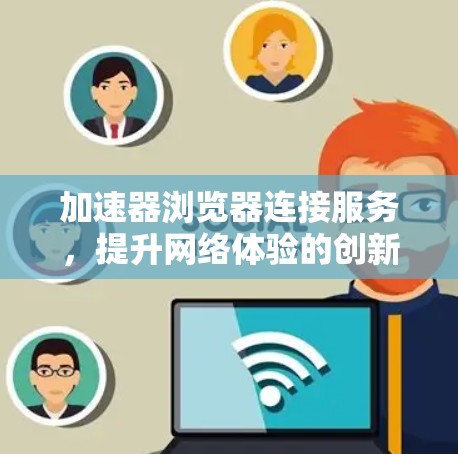 加速器浏览器连接服务，提升网络体验的创新方案
