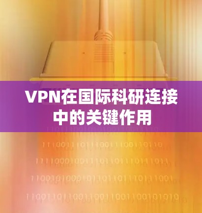 VPN在国际科研连接中的关键作用