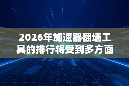 2026年加速器翻墙工具的排行将受到多方面因素的影响，包括技术创新、用户需求、政策环境和市场竞争。以下是对未来可能发展的分析和预测