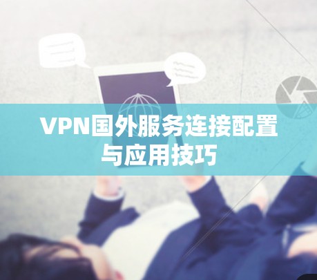 VPN国外服务连接配置与应用技巧