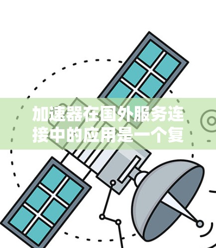 加速器在国外服务连接中的应用是一个复杂但重要的任务，需要综合考虑多个因素以确保高效、安全和可靠的数据传输。以下是对加速器国外服务连接问题的详细分析和解决方案