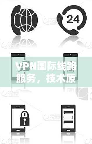 VPN国际线路服务，技术原理与应用场景分析