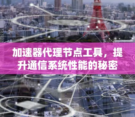 加速器代理节点工具，提升通信系统性能的秘密武器