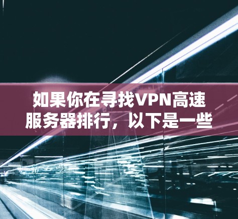 如果你在寻找VPN高速服务器排行，以下是一些你可能会感兴趣的信息和推荐