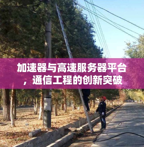 加速器与高速服务器平台，通信工程的创新突破