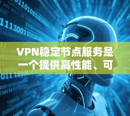 VPN稳定节点服务是一个提供高性能、可靠和安全的虚拟专用网络服务的集合。这些服务通过多个全球分布的节点，确保用户连接稳定、速度快，并且数据安全。以下是对这种服务的详细分析