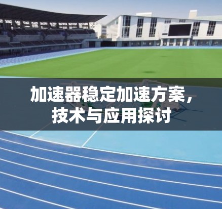 加速器稳定加速方案，技术与应用探讨