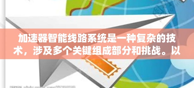 加速器智能线路系统是一种复杂的技术，涉及多个关键组成部分和挑战。以下是对加速器智能线路系统的详细总结