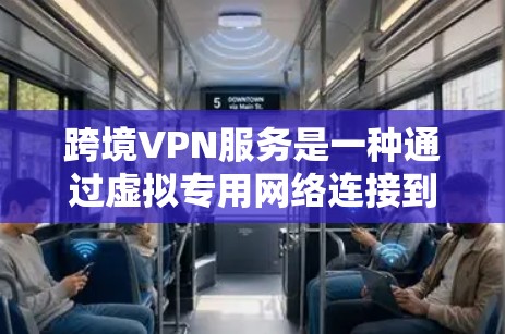 跨境VPN服务是一种通过虚拟专用网络连接到全球不同地区的服务器，以提供安全、稳定且高效的网络通讯解决方案。以下是关于跨境VPN服务的详细说明