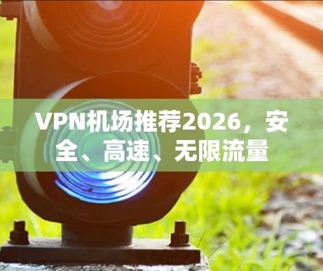 VPN机场推荐2026,安全、高速、无限流量 VPN机场推荐2026,安全、高速、无限流量
