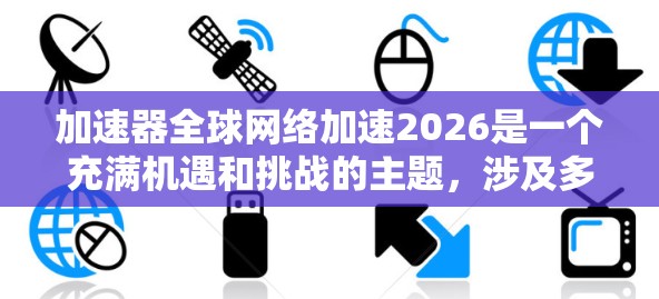 加速器全球网络加速2026是一个充满机遇和挑战的主题，涉及多个领域的创新和发展。以下是对这一主题的详细分析和展望