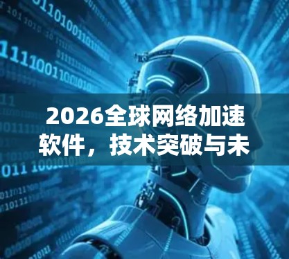 2026全球网络加速软件，技术突破与未来展望