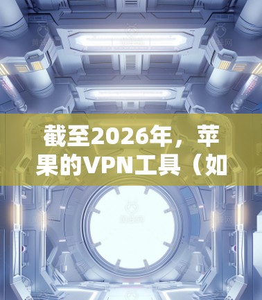 截至2026年，苹果的VPN工具（如iOS和macOS上的VPN应用）可能会有更多的发展和改进。以下是一些可能的方向