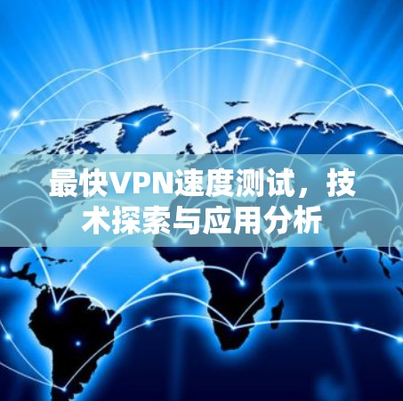 最快VPN速度测试，技术探索与应用分析