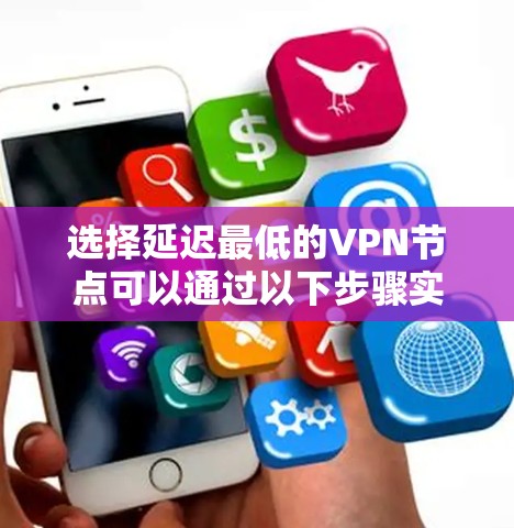 选择延迟最低的VPN节点可以通过以下步骤实现