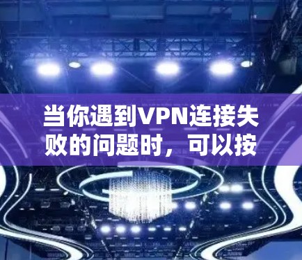 当你遇到VPN连接失败的问题时，可以按照以下分步骤进行排查和解决