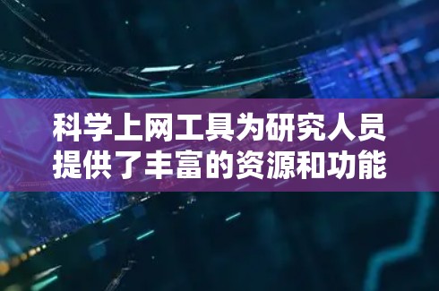 科学上网工具为研究人员提供了丰富的资源和功能，涵盖了从文献搜索到数据分析的多个方面。以下是一些常用的工具及其作用