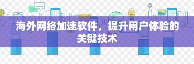 海外网络加速软件，提升用户体验的关键技术