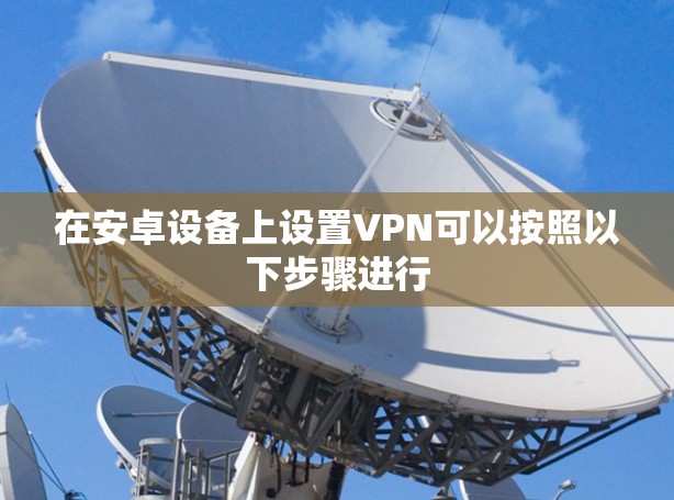 在安卓设备上设置VPN可以按照以下步骤进行