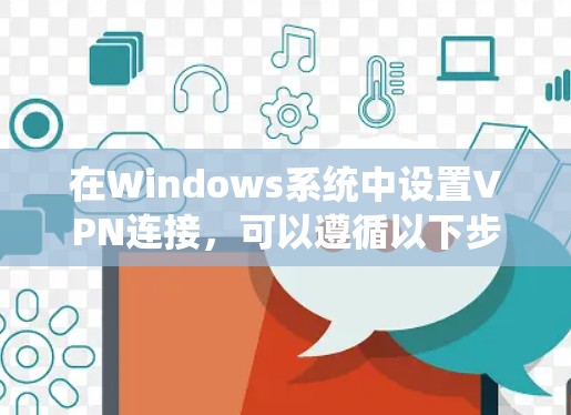 在Windows系统中设置VPN连接，可以遵循以下步骤