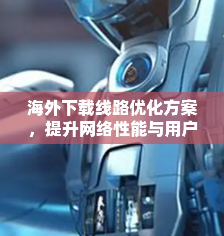 海外下载线路优化方案，提升网络性能与用户体验