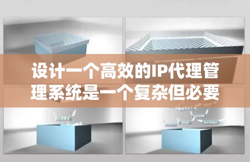 设计一个高效的IP代理管理系统是一个复杂但必要的任务，以下是系统设计的总结和建议