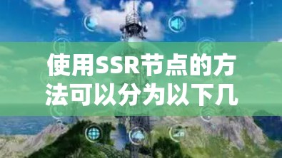 使用SSR节点的方法可以分为以下几个步骤