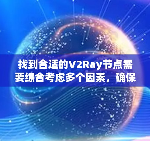 找到合适的V2Ray节点需要综合考虑多个因素，确保既能满足需求，又能保证安全性和稳定性。以下是详细的步骤指南