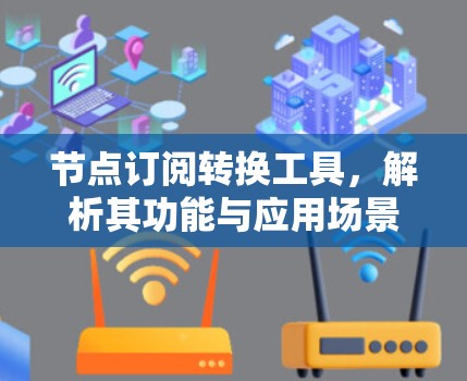 节点订阅转换工具，解析其功能与应用场景