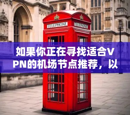 如果你正在寻找适合VPN的机场节点推荐，以下是一些常见的机场和VPN服务的组合建议，帮助你保持匿名和隐私。请注意，部分地区的网络环境和监管政策可能会影响VPN的使用效果