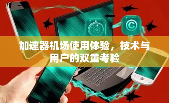 加速器机场使用体验，技术与用户的双重考验