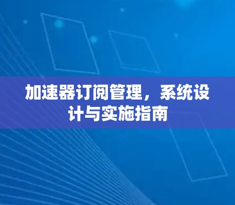 加速器订阅管理，系统设计与实施指南