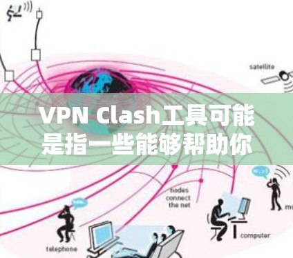 VPN Clash工具可能是指一些能够帮助你监控、管理或解决VPN连接冲突的工具或技术。以下是一些可能相关的工具和方法
