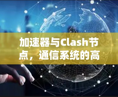 加速器与Clash节点，通信系统的高效解决方案