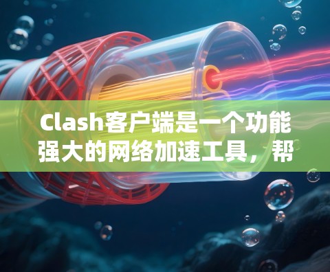 Clash客户端是一个功能强大的网络加速工具，帮助用户优化网络性能。以下是关于Clash客户端的详细指南，分步骤解释如何安装、配置和使用