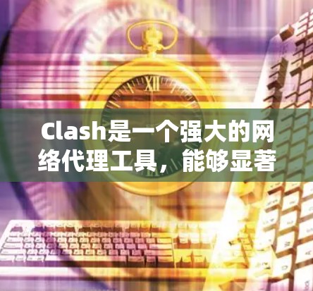Clash是一个强大的网络代理工具，能够显著提升网络连接速度和稳定性。以下是使用Clash的分步指南，帮助您快速上手