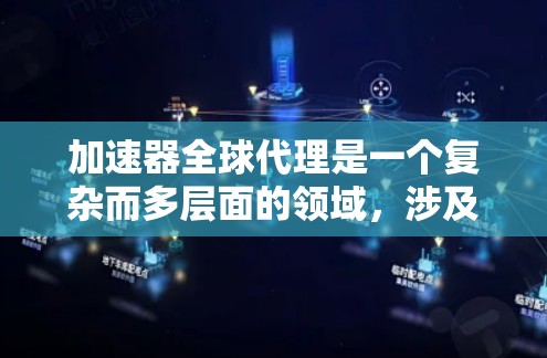 加速器全球代理是一个复杂而多层面的领域，涉及技术、市场和管理等多个方面。以下是对加速器全球代理的详细分析