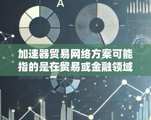 加速器贸易网络方案可能指的是在贸易或金融领域中利用加速器技术(如硬件加速器或软件加速器)来优化网络性能、数据传输效率和交易速度。以下是一个可能的加速器贸易网络方案的总述 加速器贸易网络方案可能指的是在贸易或金融领域中利用加速器技术(如硬件加速器或软件加速器)来优化网络性能、数据传输效率和交易速度。以下是一个可能的加速器贸易网络方案的总述
